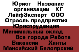 Юрист › Название организации ­ КГ ЛайфЭксперт, ООО › Отрасль предприятия ­ Юриспруденция › Минимальный оклад ­ 75 000 - Все города Работа » Вакансии   . Ханты-Мансийский,Белоярский г.